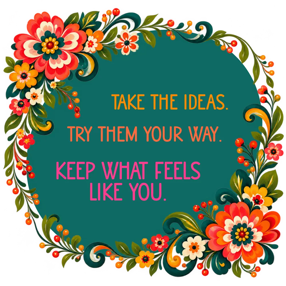 Take the ideas, try them your way. Keep what feels like you.
